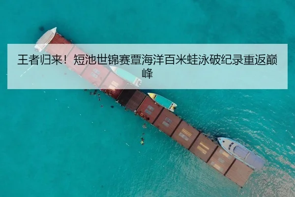 王者归来！短池世锦赛覃海洋百米蛙泳破纪录重返巅峰