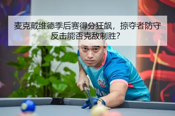 麦克戴维德季后赛得分狂飙，掠夺者防守反击能否克敌制胜？